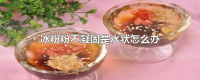 ​为什么冰粉粉不凝固 冰粉不凝固怎么回事