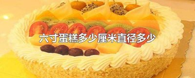 ​六寸蛋糕的直径是多少厘米 六寸的蛋糕有多大直径多少厘米