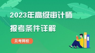 ​史上最详细的2023年高级审计师报考条件解读-贝考网校