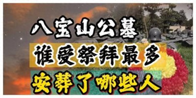 八宝山公墓,都安葬了哪些人?谁受祭拜最多?81号墓安葬着谁?